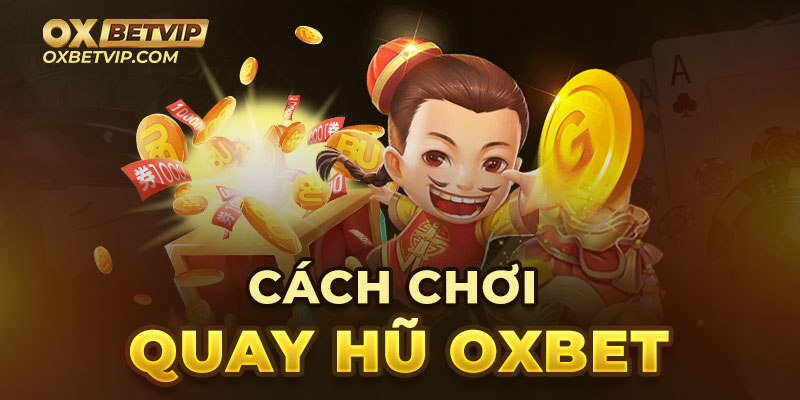 Kinh nghiệm quay hũ Oxbet luôn thắng 100%