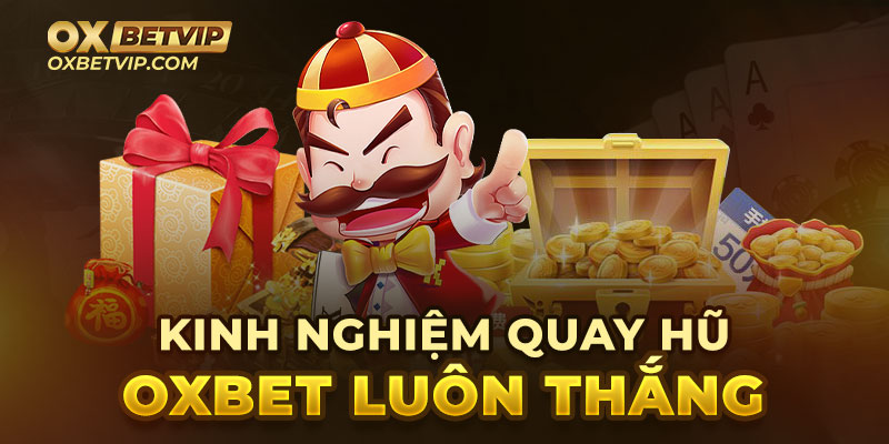 Kinh nghiệm quay hũ Oxbet luôn thắng 100%