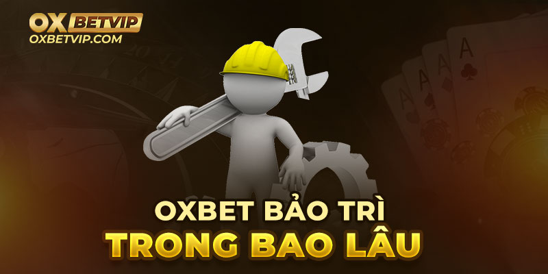 Oxbet bảo trì sẽ kéo dài trong bao lâu