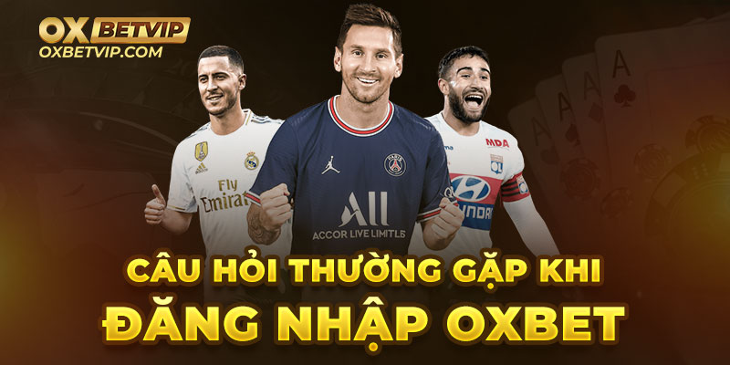 Một số câu hỏi thường gặp khi đăng nhập vào Oxbet