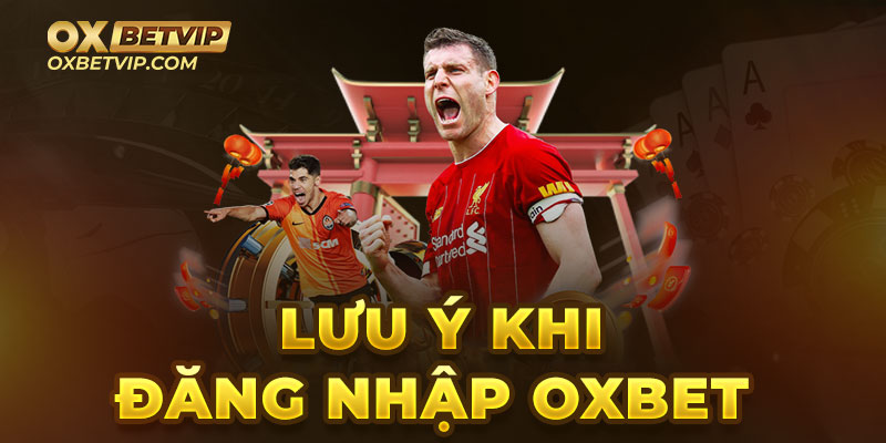 Một số lưu ý khi đăng nhập Oxbet