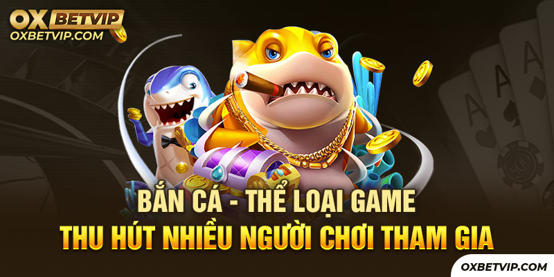 Bắn cá - Thể loại game thu hút nhiều người chơi tham gia