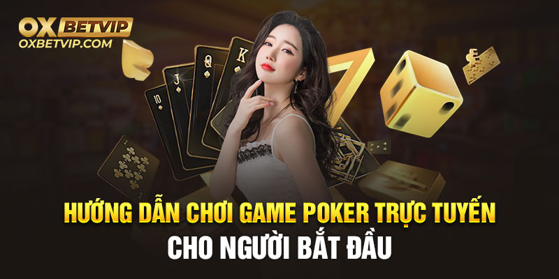 Hướng dẫn chơi game poker trực tuyến cho người mới bắt đầu