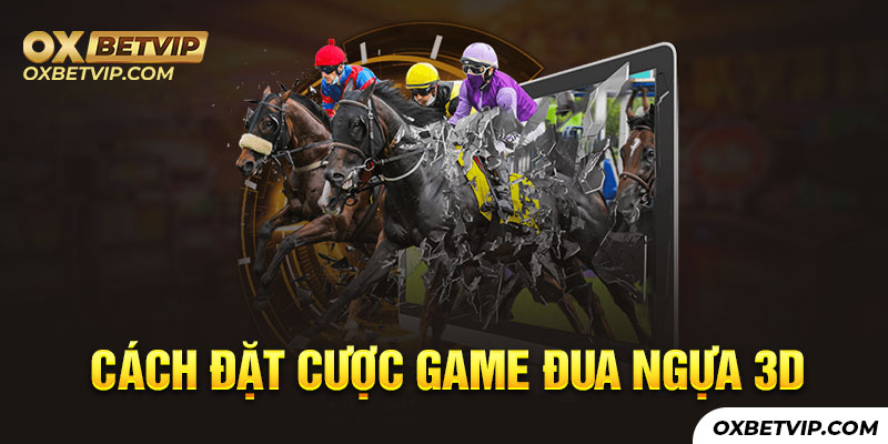 Cách đặt cược hay nhất game đua ngựa 3D cho tân thủ