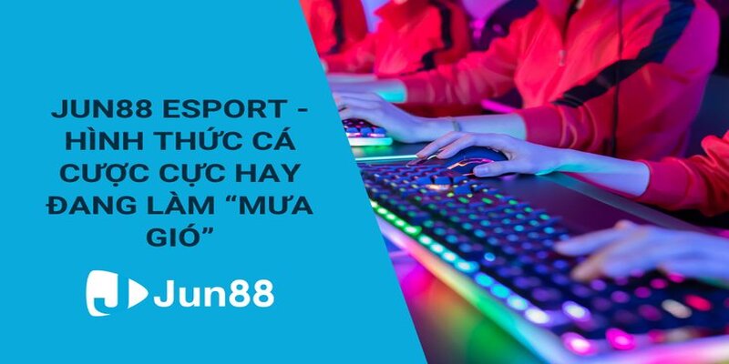 Kinh nghiệm cá cược Esport Jun88