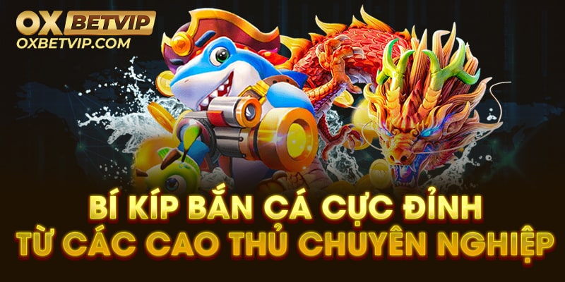 Bí kíp bắn cá cực đỉnh từ các cao thủ chuyên nghiệp