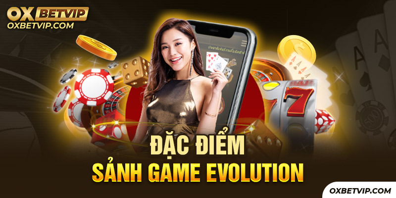 Sảnh game Evolution tại nhà cái có nhiều đặc điểm nổi bật