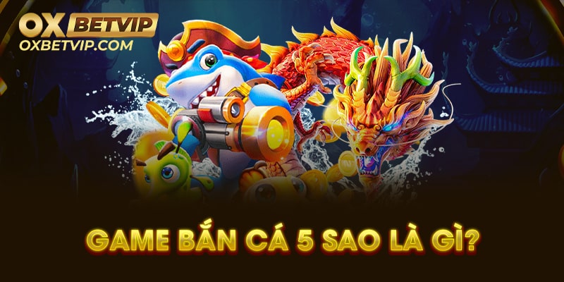 Đôi nét về game bắn cá 5 sao hấp dẫn