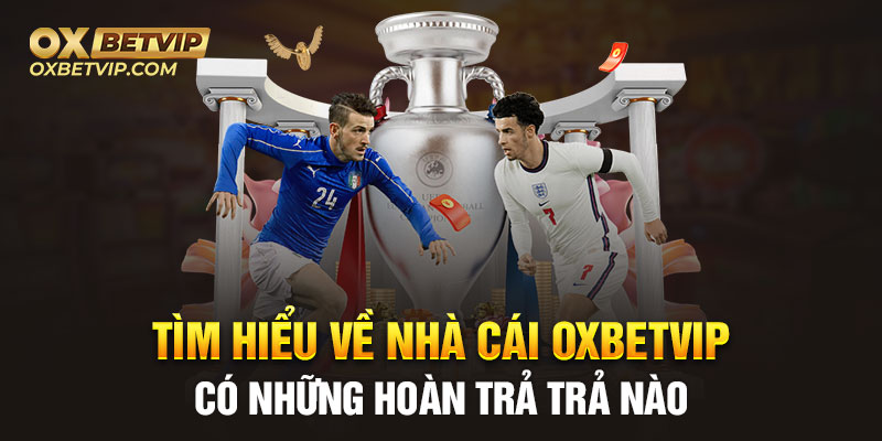 Tìm hiểu về nhà cái Oxbetvip có những hoàn trả trả nào