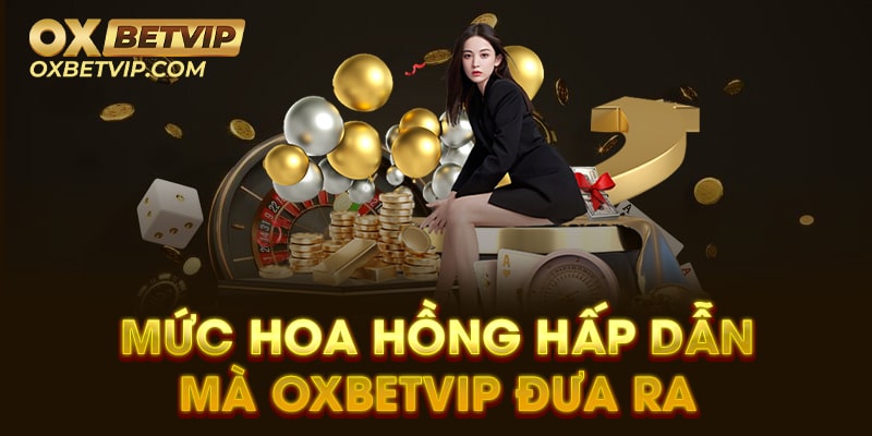 Mức hoa hồng hấp dẫn mà Oxbetvip đưa ra