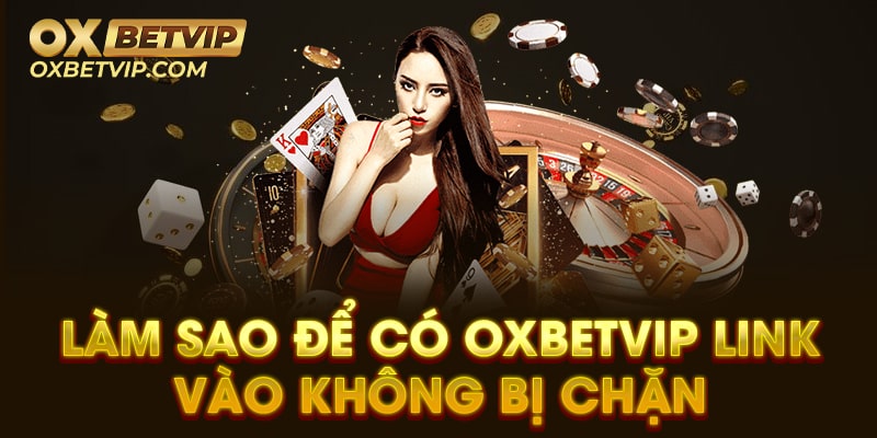 Làm sao để có Oxbetvip link vao không bị chặn