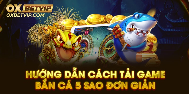 Bật mí cách tải game bắn cá 5 sao trên hai nền tảng ios và android 