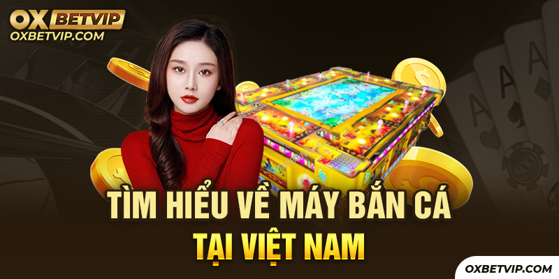 Đôi nét về máy bắn cá tại Việt Nam