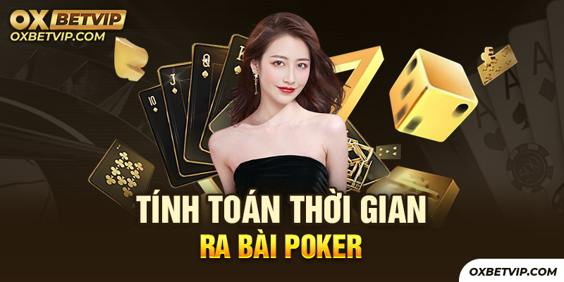 Biết cách tính toán thời gian xuất bài poker ổn định nhất 