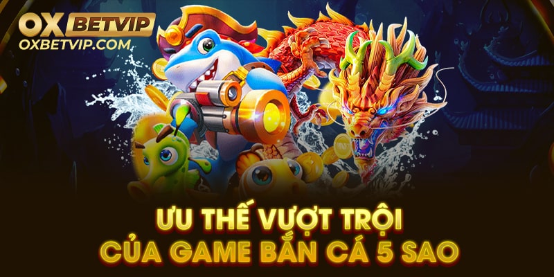 Những ưu thế của tựa game bắn cá 5 sao 