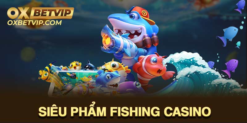 Fishing casino là tựa game được nhiều người săn đón