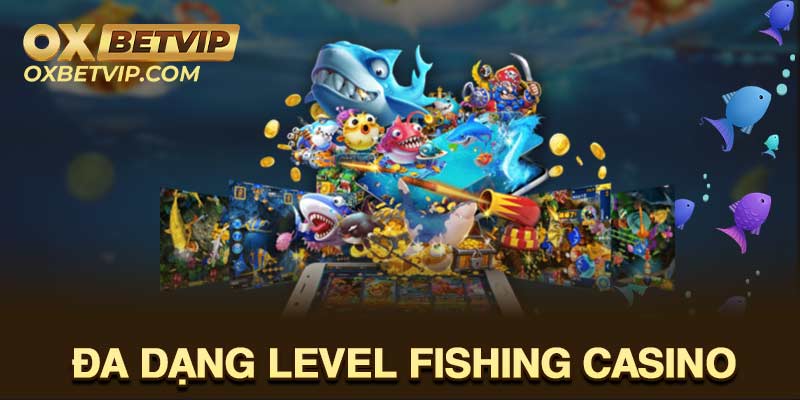 Game Fishing Casino có nhiều cấp độ 