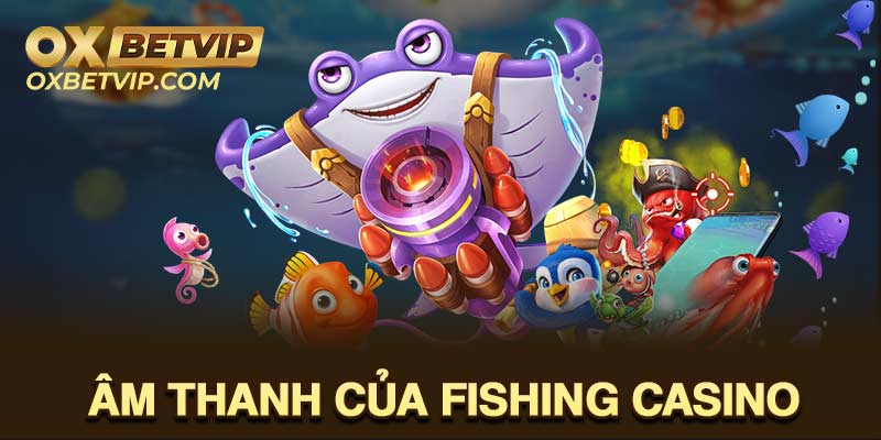 Hệ thống âm thanh trong trẻo trong game fishing casino