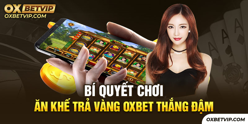 Sở hữu bí quyết chơi nổ hũ ăn khế trả vàng Oxbet thắng đậm