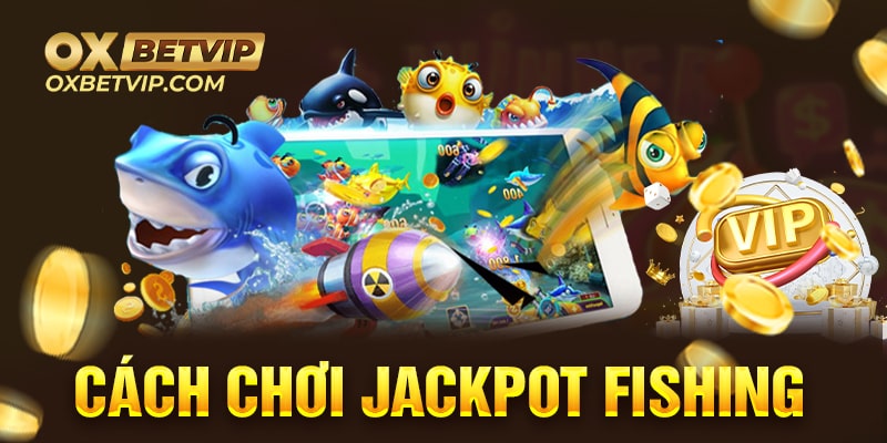 Hướng dẫn anh em cách chơi jackpot fishing chi tiết nhất