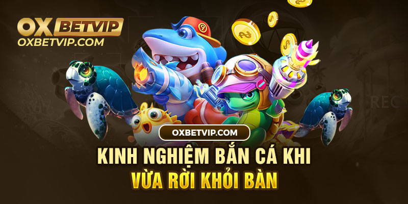 Bắn cá khi cá vừa rời khỏi bàn là kinh nghiệm chơi game bắn cá trong siêu thị coopmart