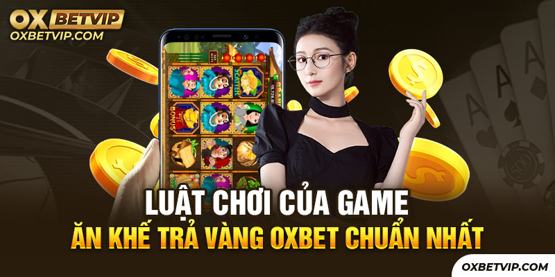 Luật chơi của game Ăn Khế Trả Vàng Oxbet chuẩn nhất