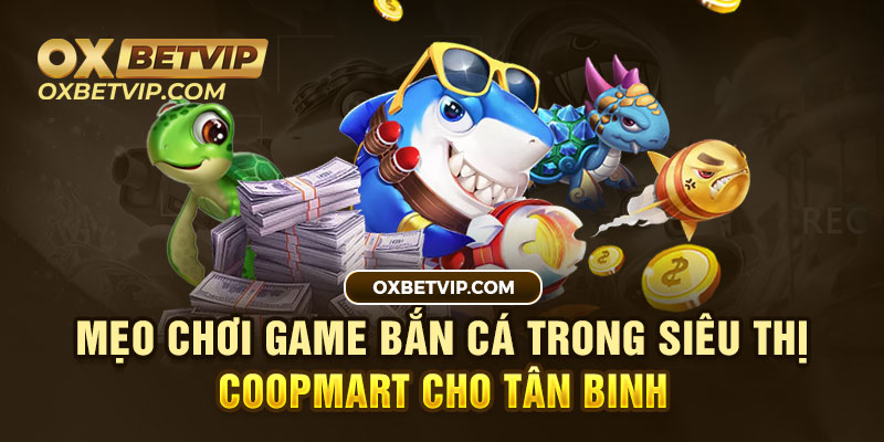 Mẹo chơi game bắn cá trong siêu thị coopmart