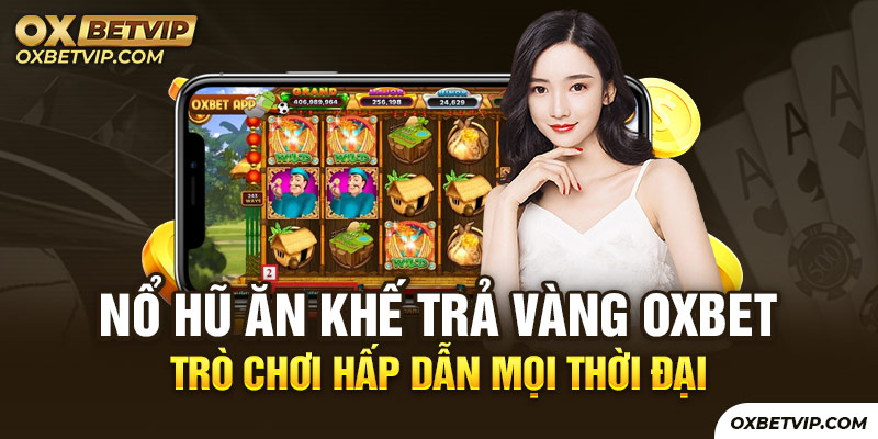 Nổ hũ ăn khế trả vàng Oxbet hấp dẫn nhất mọi thời đại