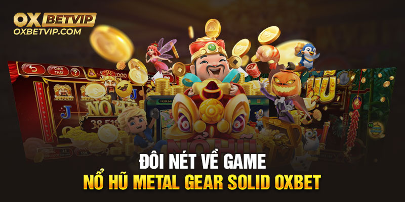 Nổ hũ Metal Gear Solid Oxbet là game slot được ưa chuộng trên thị trường