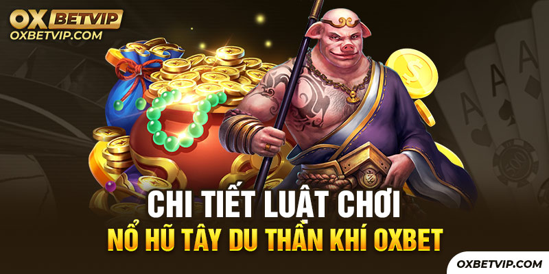 Hướng dẫn chi tiết luật chơi nổ hũ Tây Du Thần Khí Oxbet