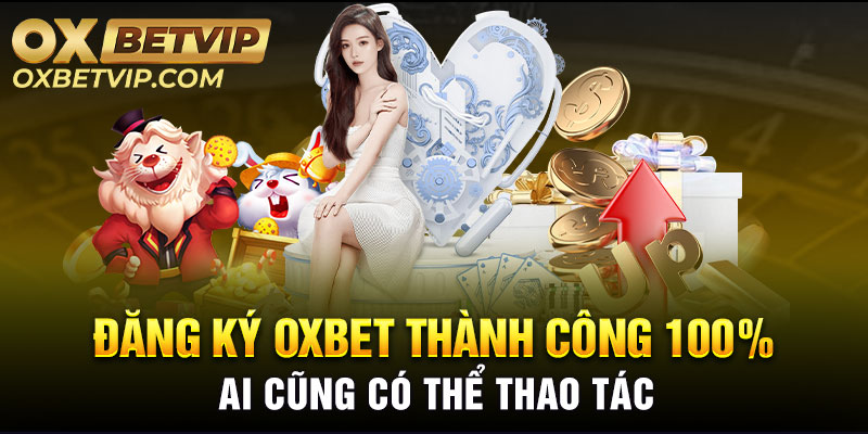 Đăng Ký Oxbet Thành Công 100% Ai Cũng Có Thể Làm Được