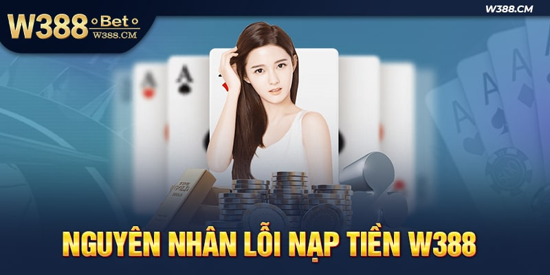 Nguyên nhân khiến anh em gặp phải vấn đề lỗi nạp tiền W388