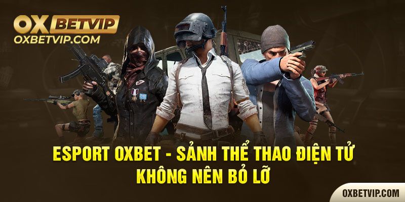 Esport Oxbet - Sảnh Thể Thao Điện Tử Không Nên Bỏ Lỡ