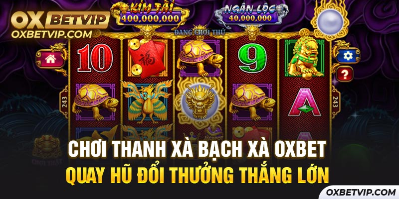 Chơi Thanh Xà Bạch Xà OXBET - Quay Hũ Đổi Thưởng Thắng Lớn