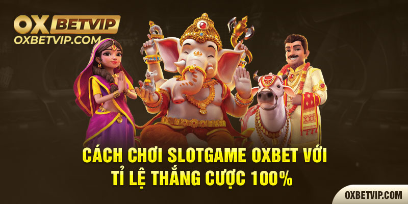 Cách Chơi Slotgame OXbet Với Tỉ Lệ Thắng Cược 100%