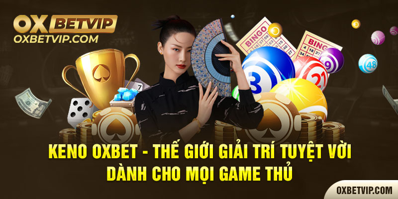 Keno Oxbet - Thế Giới Giải Trí Tuyệt Vời Dành Cho Mọi Game Thủ